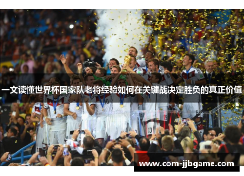 一文读懂世界杯国家队老将经验如何在关键战决定胜负的真正价值 一文读懂世界杯国家队老将经验如何在关键战决定胜负的真正价值