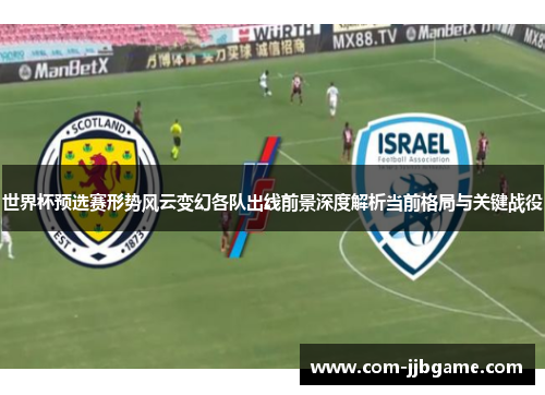 世界杯预选赛形势风云变幻各队出线前景深度解析当前格局与关键战役