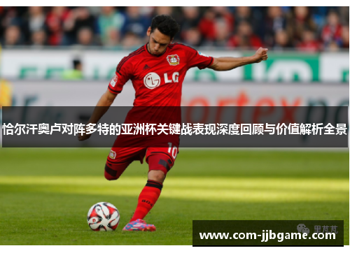 恰尔汗奥卢对阵多特的亚洲杯关键战表现深度回顾与价值解析全景 恰尔汗奥卢对阵多特的亚洲杯关键战表现深度回顾与价值解析全景