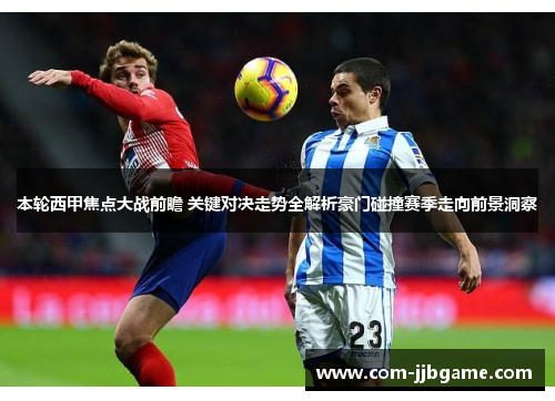 本轮西甲焦点大战前瞻 关键对决走势全解析豪门碰撞赛季走向前景洞察 本轮西甲焦点大战前瞻 关键对决走势全解析豪门碰撞赛季走向前景洞察