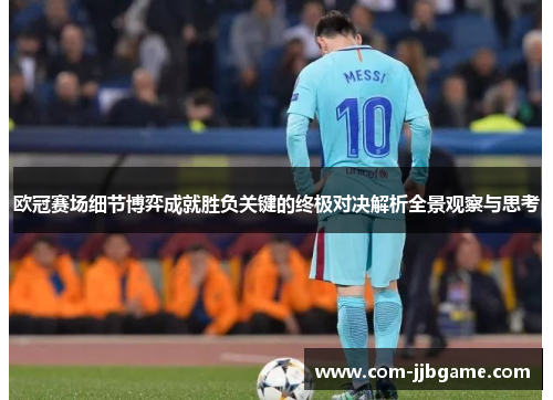欧冠赛场细节博弈成就胜负关键的终极对决解析全景观察与思考