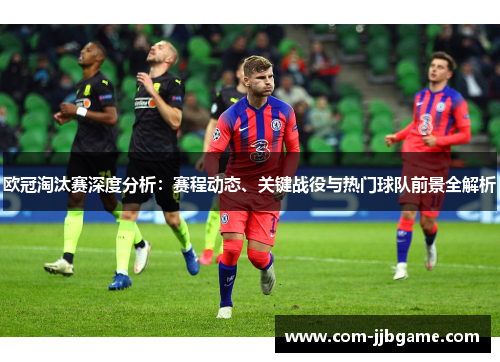 欧冠淘汰赛深度分析:赛程动态、关键战役与热门球队前景全解析 欧冠淘汰赛深度分析:赛程动态、关键战役与热门球队前景全解析