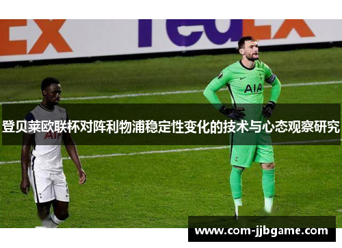 登贝莱欧联杯对阵利物浦稳定性变化的技术与心态观察研究 登贝莱欧联杯对阵利物浦稳定性变化的技术与心态观察研究