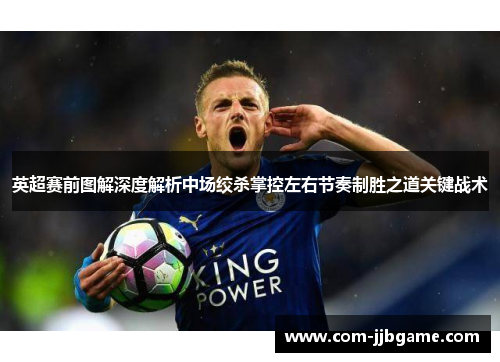 英超赛前图解深度解析中场绞杀掌控左右节奏制胜之道关键战术 英超赛前图解深度解析中场绞杀掌控左右节奏制胜之道关键战术