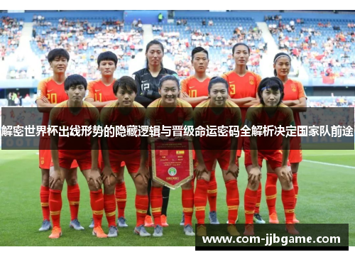 解密世界杯出线形势的隐藏逻辑与晋级命运密码全解析决定国家队前途 解密世界杯出线形势的隐藏逻辑与晋级命运密码全解析决定国家队前途