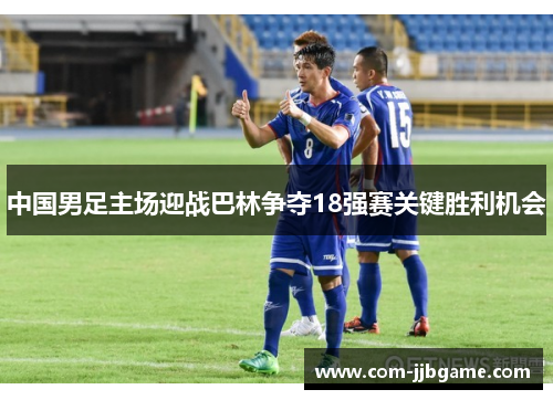 中国男足主场迎战巴林争夺18强赛关键胜利机会 中国男足主场迎战巴林争夺18强赛关键胜利机会