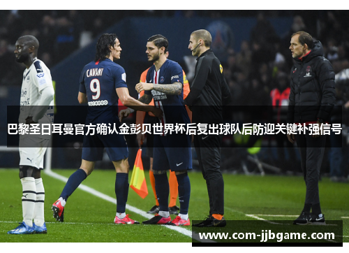 巴黎圣日耳曼官方确认金彭贝世界杯后复出球队后防迎关键补强信号 巴黎圣日耳曼官方确认金彭贝世界杯后复出球队后防迎关键补强信号