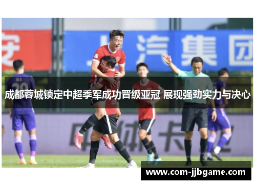 成都蓉城锁定中超季军成功晋级亚冠 展现强劲实力与决心