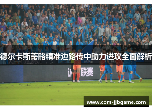 德尔卡斯蒂略精准边路传中助力进攻全面解析 德尔卡斯蒂略精准边路传中助力进攻全面解析