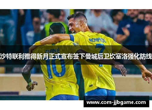 沙特联利雅得新月正式宣布签下曼城后卫坎塞洛强化防线