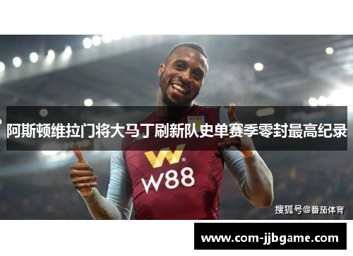 阿斯顿维拉门将大马丁刷新队史单赛季零封最高纪录