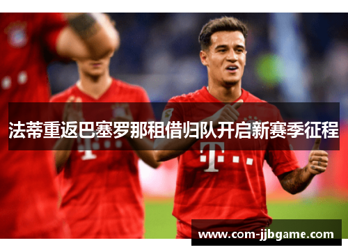 法蒂重返巴塞罗那租借归队开启新赛季征程