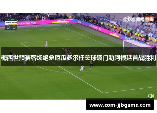 梅西世预赛客场绝杀厄瓜多尔任意球破门助阿根廷首战胜利 梅西世预赛客场绝杀厄瓜多尔任意球破门助阿根廷首战胜利